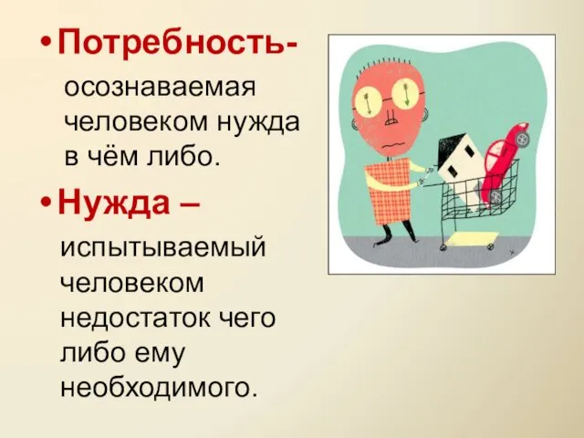 Потребность- осознаваемая человеком нужда в чём либо. Нужда – испытываемый человеком недостаток чего либо ему необходимого.