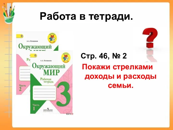 Работа в тетради. Стр. 46, № 2 Покажи стрелками доходы и расходы семьи.