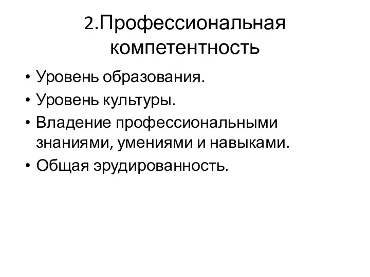 2.Профессиональная компетентность Уровень образования. Уровень культуры. Владение профессиональными знаниями, умениями и навыками. Общая эрудированность.