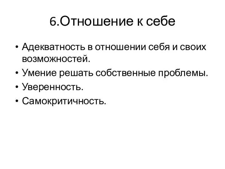 6.Отношение к себе Адекватность в отношении себя и своих возможностей. Умение решать собственные проблемы. Уверенность. Самокритичность.