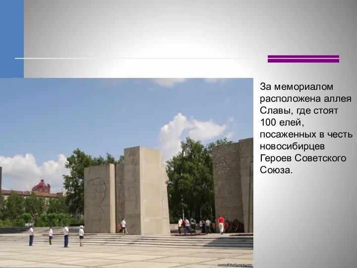 За мемориалом расположена аллея Славы, где стоят 100 елей, посаженных в честь новосибирцев Героев Советского Союза.
