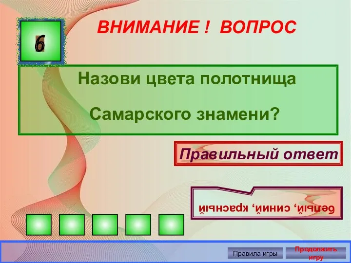 ВНИМАНИЕ ! ВОПРОС Назови цвета полотнища Самарского знамени? 6 Правильный