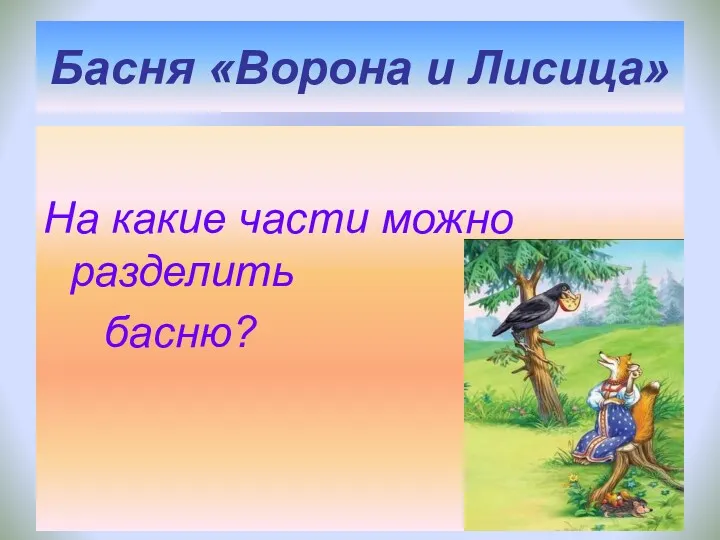 Басня «Ворона и Лисица» На какие части можно разделить басню?