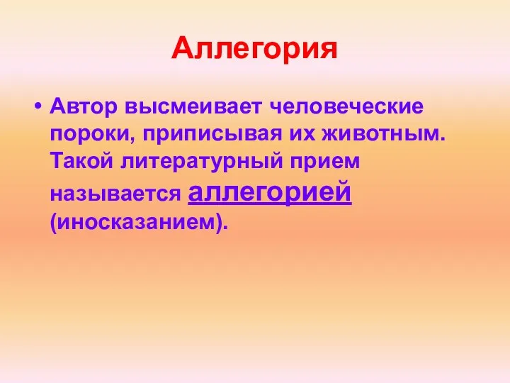 Аллегория Автор высмеивает человеческие пороки, приписывая их животным. Такой литературный прием называется аллегорией (иносказанием).