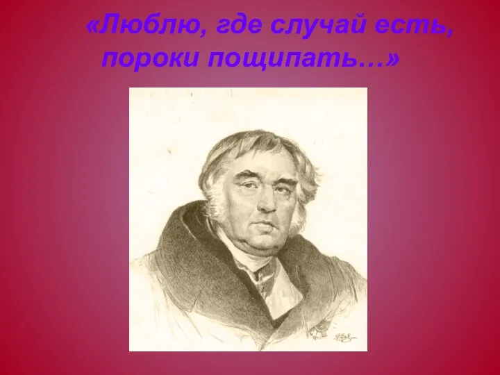 «Люблю, где случай есть, пороки пощипать…»