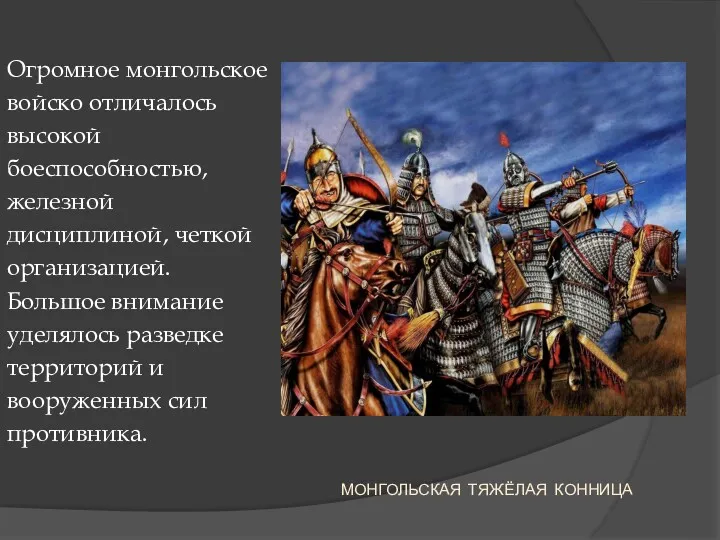 МОНГОЛЬСКАЯ ТЯЖЁЛАЯ КОННИЦА Огромное монгольское войско отличалось высокой боеспособностью, железной дисциплиной, четкой организацией.