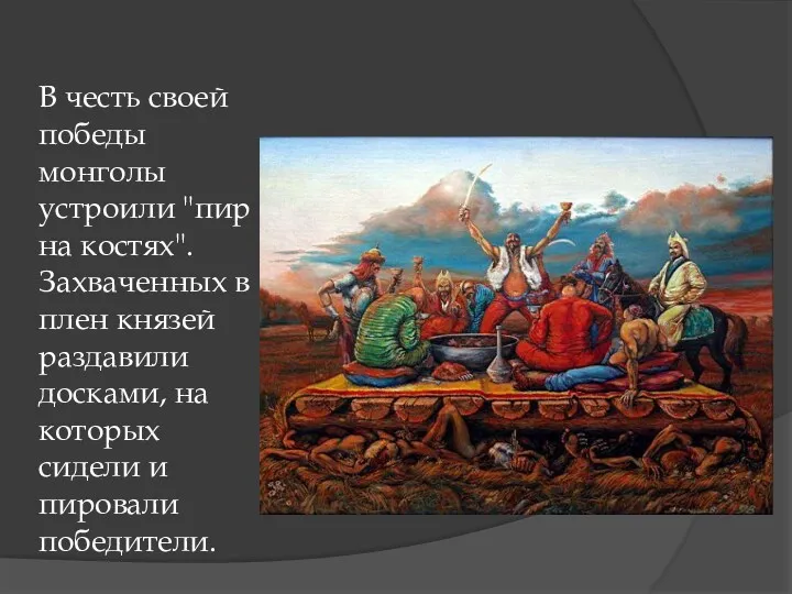 В честь своей победы монголы устроили "пир на костях". Захваченных в плен князей