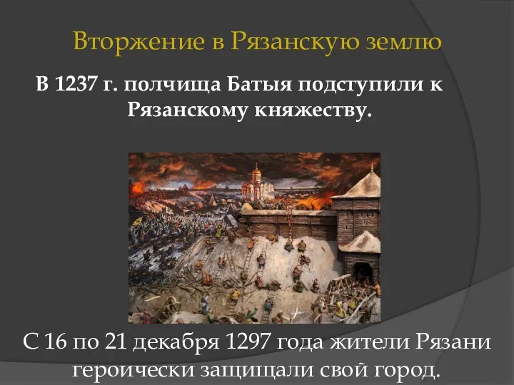 Вторжение в Рязанскую землю В 1237 г. полчища Батыя подступили к Рязанскому княжеству.