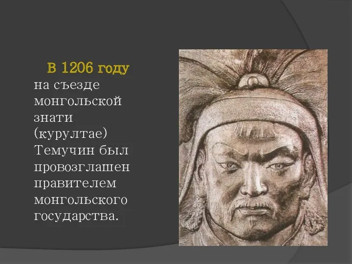 В 1206 году на съезде монгольской знати (курултае) Темучин был провозглашен правителем монгольского государства.