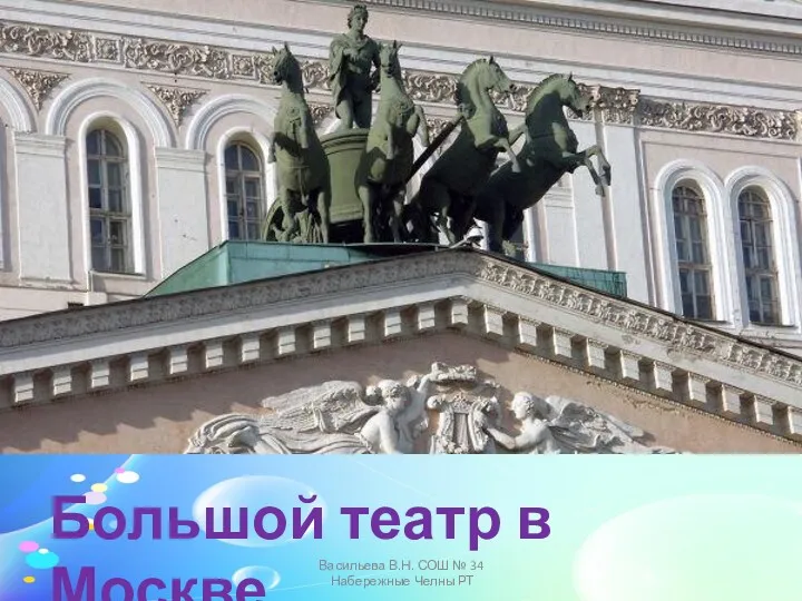 Большой театр в Москве Васильева В.Н. СОШ № 34 Набережные Челны РТ