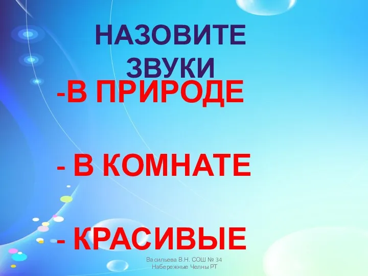 НАЗОВИТЕ ЗВУКИ В ПРИРОДЕ В КОМНАТЕ КРАСИВЫЕ Васильева В.Н. СОШ № 34 Набережные Челны РТ