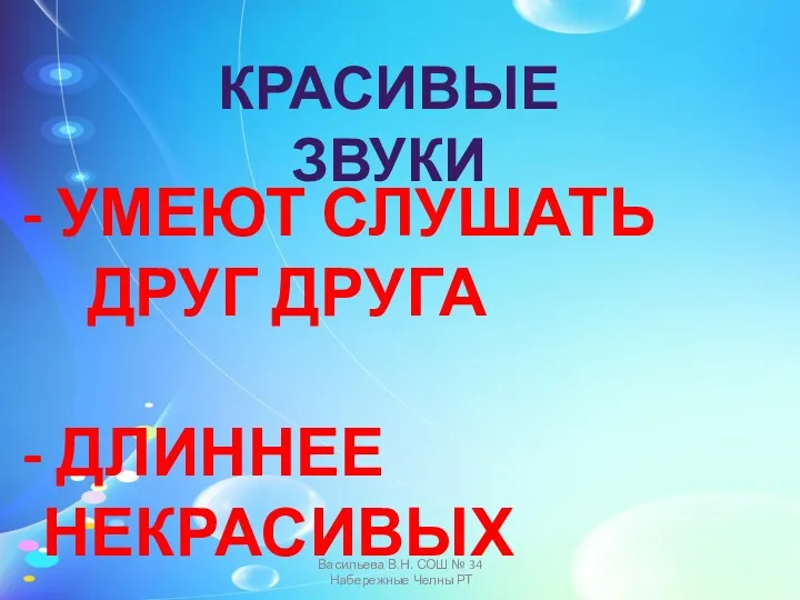 КРАСИВЫЕ ЗВУКИ УМЕЮТ СЛУШАТЬ ДРУГ ДРУГА ДЛИННЕЕ НЕКРАСИВЫХ Васильева В.Н. СОШ № 34 Набережные Челны РТ