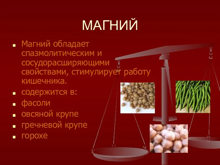 МАГНИЙ Магний обладает спазмолитическим и сосудорасширяющими свойствами, стимулирует работу кишечника.