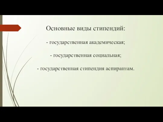 Основные виды стипендий: - государственная академическая; - государственная социальная; - государственная стипендия аспирантам.