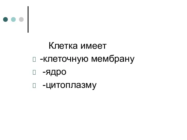 Клетка имеет -клеточную мембрану -ядро -цитоплазму