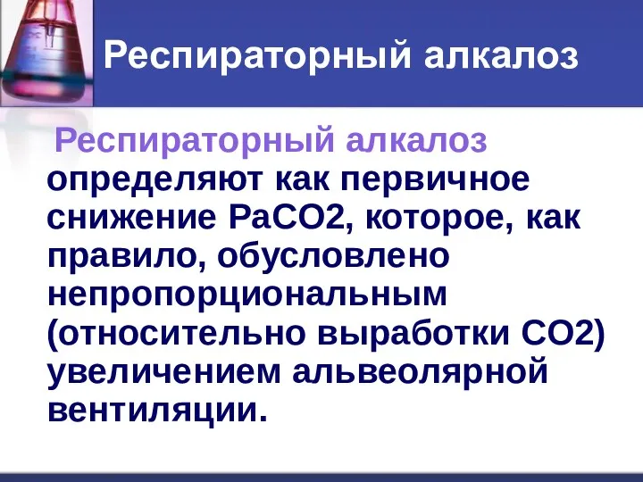 Респираторный алкалоз Респираторный алкалоз определяют как первичное снижение PaCO2, которое,