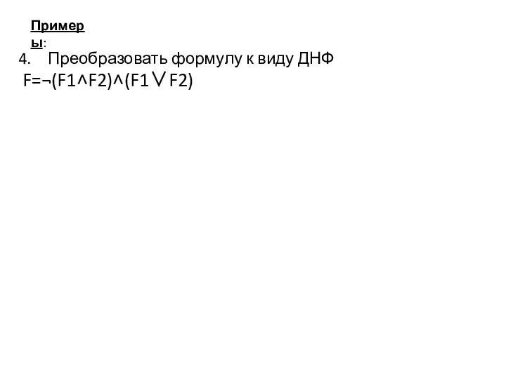 Примеры: Преобразовать формулу к виду ДНФ F=¬(F1˄F2)˄(F1∨F2)