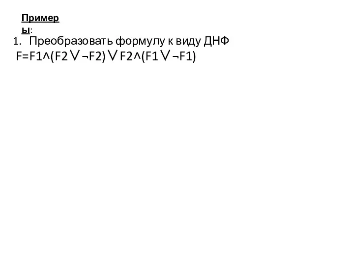 Примеры: Преобразовать формулу к виду ДНФ F=F1˄(F2∨¬F2)∨F2˄(F1∨¬F1)