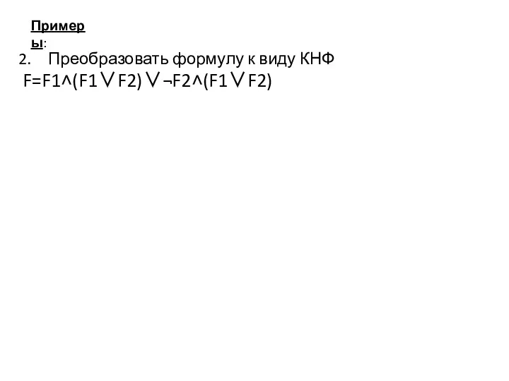 Примеры: Преобразовать формулу к виду КНФ F=F1˄(F1∨F2)∨¬F2˄(F1∨F2)