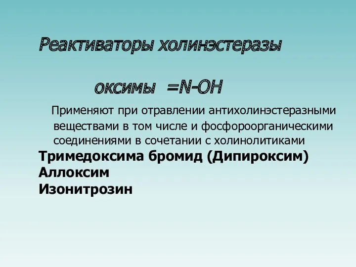 Реактиваторы холинэстеразы оксимы =N-OH Применяют при отравлении антихолинэстеразными веществами в