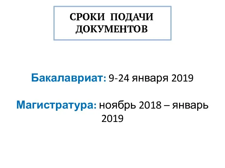 СРОКИ ПОДАЧИ ДОКУМЕНТОВ Бакалавриат: 9-24 января 2019 Магистратура: ноябрь 2018 – январь 2019