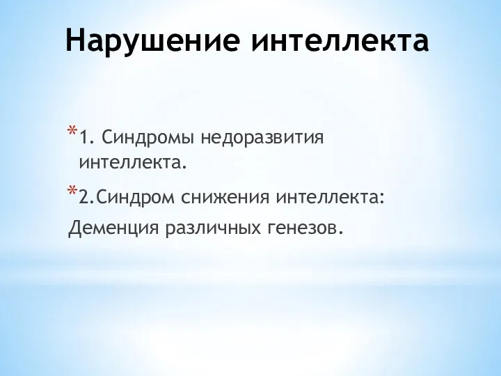 Нарушение интеллекта 1. Синдромы недоразвития интеллекта. 2.Синдром снижения интеллекта: Деменция различных генезов.