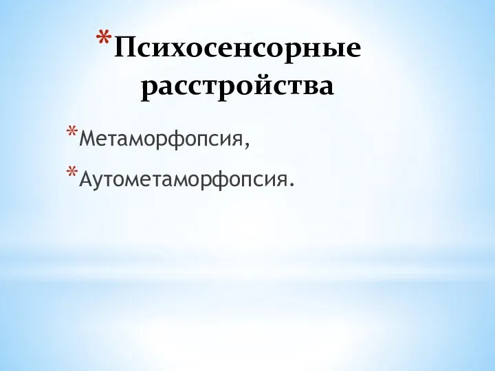 Психосенсорные расстройства Метаморфопсия, Аутометаморфопсия.