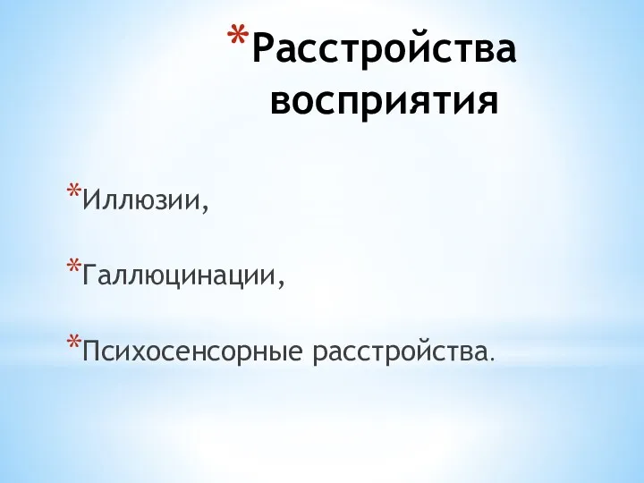 Расстройства восприятия Иллюзии, Галлюцинации, Психосенсорные расстройства.