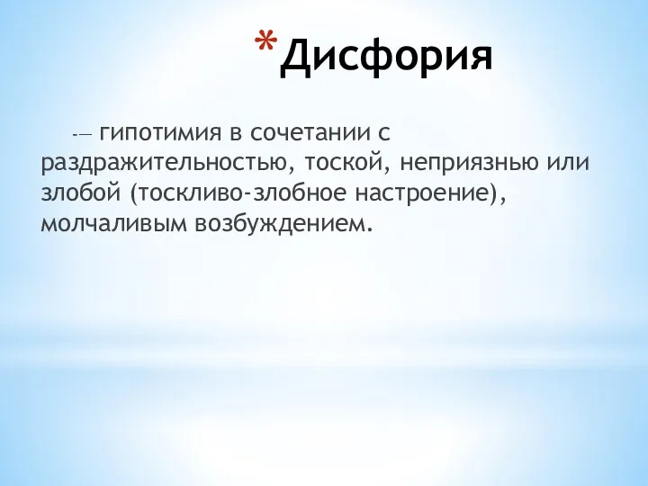 Дисфория -— гипотимия в сочетании с раздражительностью, тоской, неприязнью или злобой (тоскливо-злобное настроение), молчаливым возбуждением.