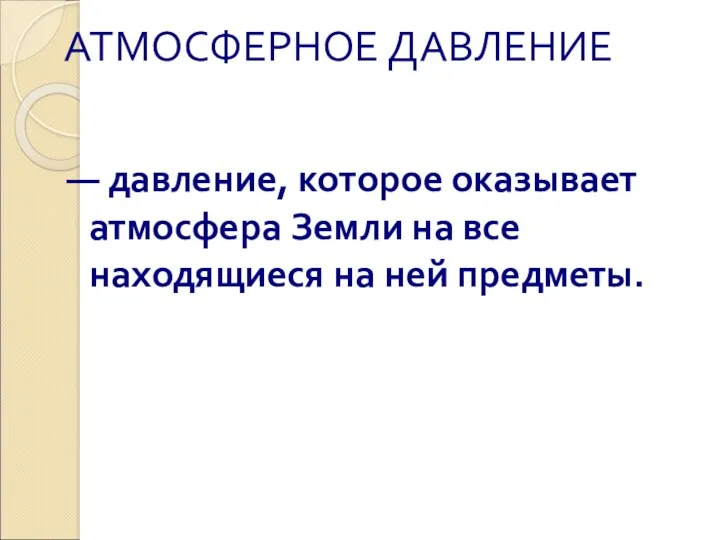 АТМОСФЕРНОЕ ДАВЛЕНИЕ — давление, которое оказывает атмосфера Земли на все находящиеся на ней предметы.