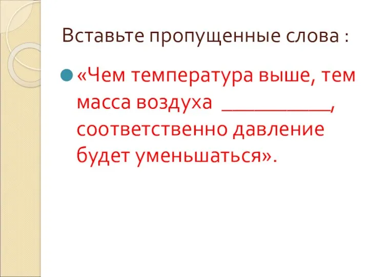 Вставьте пропущенные слова : «Чем температура выше, тем масса воздуха __________, соответственно давление будет уменьшаться».