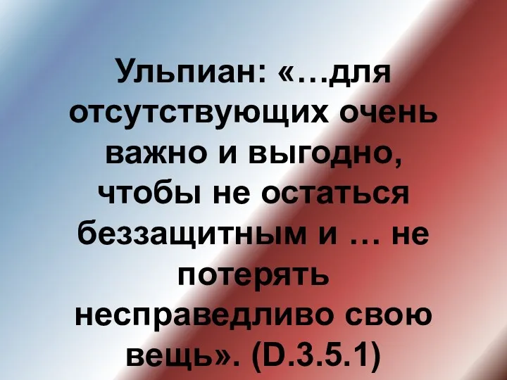 Ульпиан: «…для отсутствующих очень важно и выгодно, чтобы не остаться