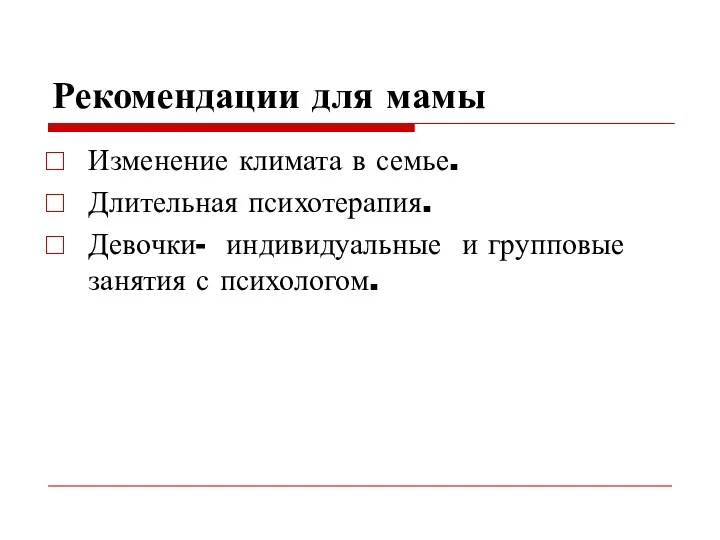 Рекомендации для мамы Изменение климата в семье. Длительная психотерапия. Девочки- индивидуальные и групповые занятия с психологом.