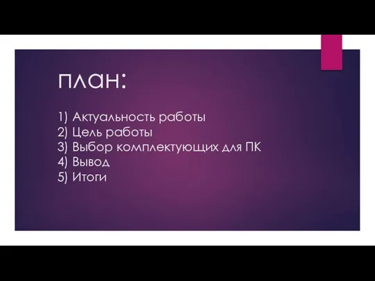 план: 1) Актуальность работы 2) Цель работы 3) Выбор комплектующих для ПК 4) Вывод 5) Итоги