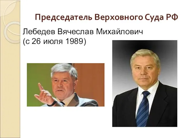 Председатель Верховного Суда РФ Лебедев Вячеслав Михайлович (с 26 июля 1989)
