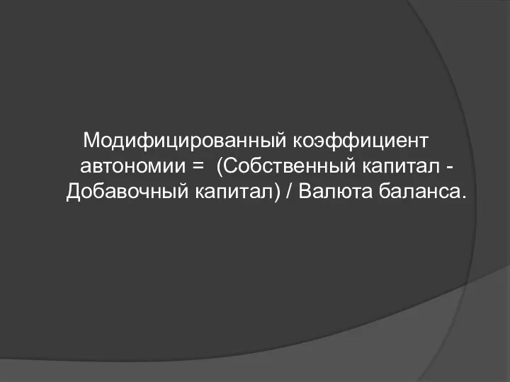 Модифицированный коэффициент автономии = (Собственный капитал - Добавочный капитал) / Валюта баланса.