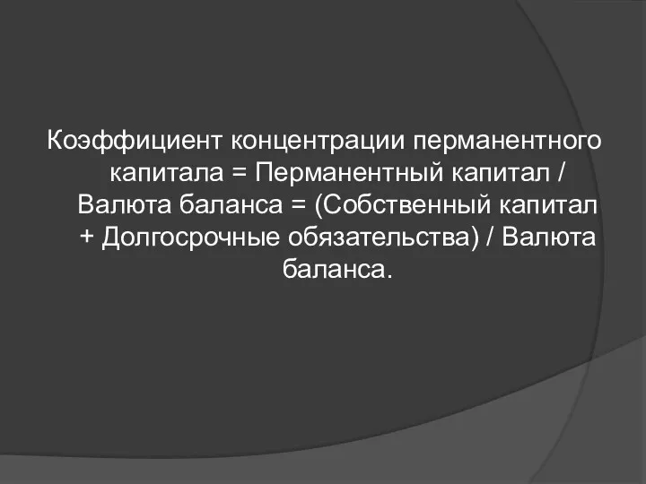 Коэффициент концентрации перманентного капитала = Перманентный капитал / Валюта баланса