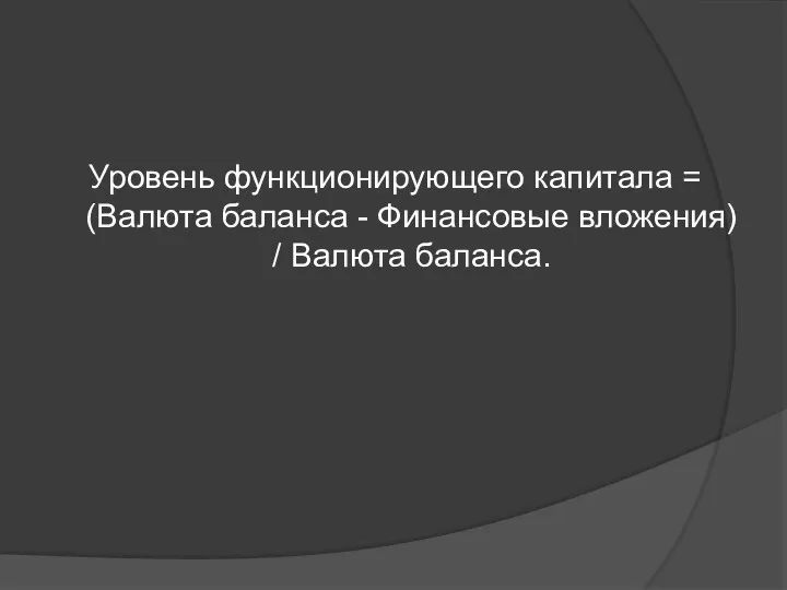 Уровень функционирующего капитала = (Валюта баланса - Финансовые вложения) / Валюта баланса.