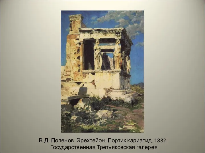 В.Д. Поленов. Эрехтейон. Портик кариатид. 1882 Государственная Третьяковская галерея