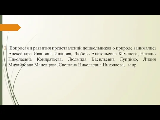 Вопросами развития представлений дошкольников о природе занимались Александра Ивановна Иванова,