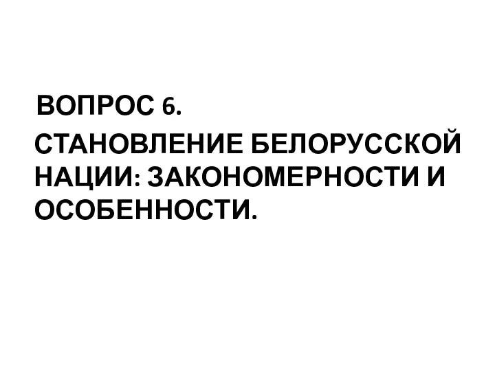 ВОПРОС 6. СТАНОВЛЕНИЕ БЕЛОРУССКОЙ НАЦИИ: ЗАКОНОМЕРНОСТИ И ОСОБЕННОСТИ.