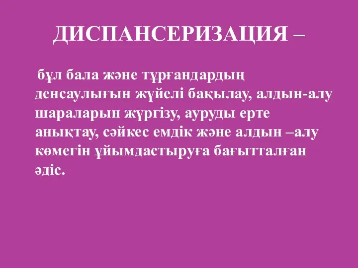 ДИСПАНСЕРИЗАЦИЯ – бұл бала және тұрғандардың денсаулығын жүйелі бақылау, алдын-алу