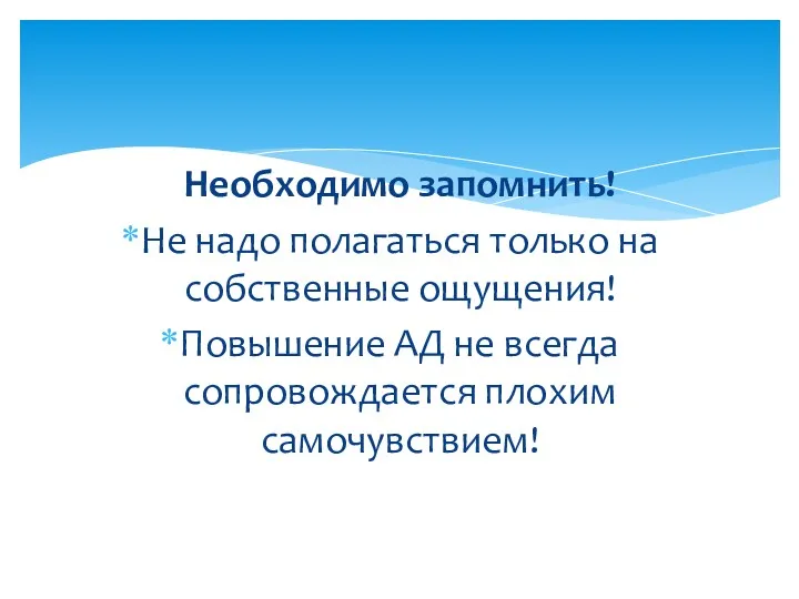 Необходимо запомнить! Не надо полагаться только на собственные ощущения! Повышение АД не всегда сопровождается плохим самочувствием!