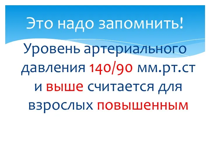 Уровень артериального давления 140/90 мм.рт.ст и выше считается для взрослых повышенным Это надо запомнить!