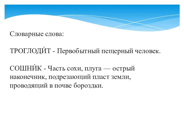 Словарные слова: ТРОГЛОДИ́Т - Первобытный пещерный человек. СОШНИ́К - Часть