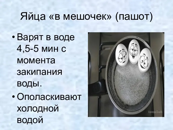 Яйца «в мешочек» (пашот) Варят в воде 4,5-5 мин с момента закипания воды. Ополаскивают холодной водой