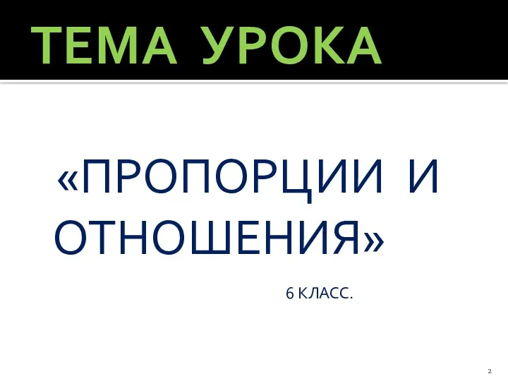 ТЕМА УРОКА «ПРОПОРЦИИ И ОТНОШЕНИЯ» 6 КЛАСС.