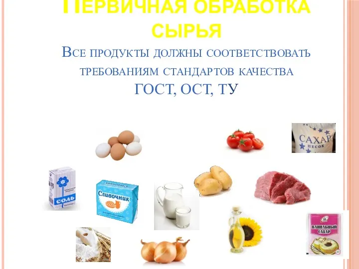 Первичная обработка сырья Все продукты должны соответствовать требованиям стандартов качества ГОСТ, ОСТ, ТУ