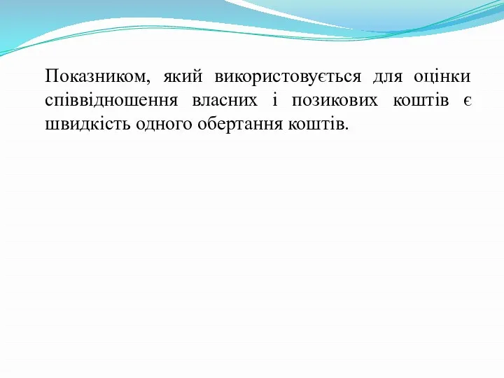 Показником, який використовується для оцінки співвідношення власних і позикових коштів є швидкість одного обертання коштів.