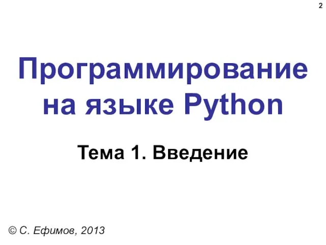 Программирование на языке Python Тема 1. Введение © C. Ефимов, 2013